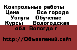 Контрольные работы. › Цена ­ 900 - Все города Услуги » Обучение. Курсы   . Вологодская обл.,Вологда г.